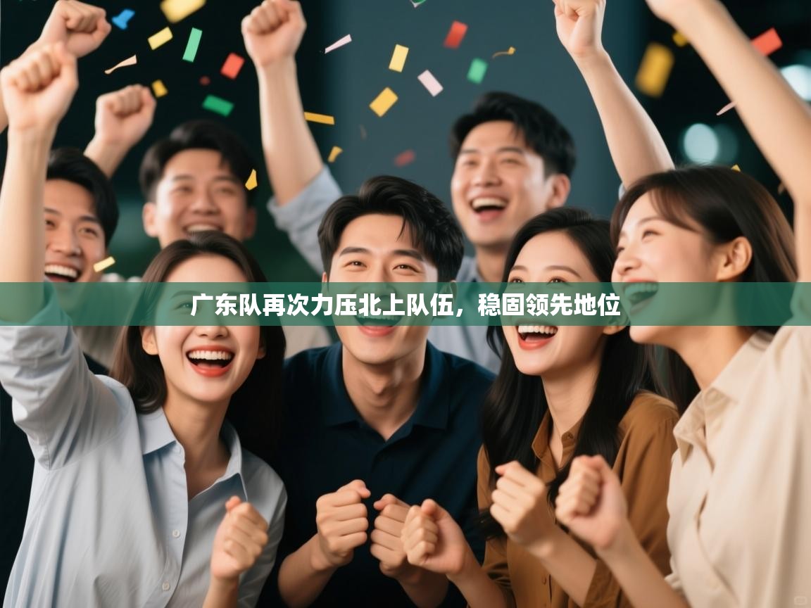 广东队再次力压北上队伍，稳固领先地位  第1张