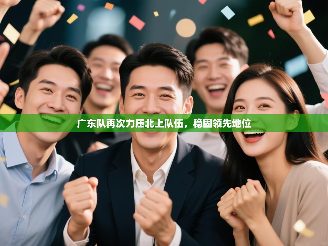 广东队再次力压北上队伍，稳固领先地位  第2张