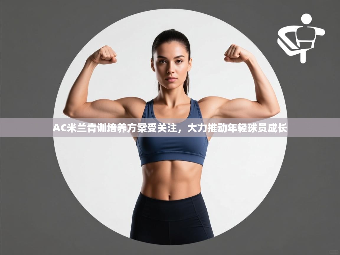 AC米兰青训培养方案受关注，大力推动年轻球员成长  第1张
